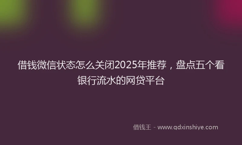 借钱微信状态怎么关闭2025年推荐，盘点五个看银行流水的网贷平台