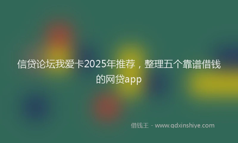 信贷论坛我爱卡2025年推荐，整理五个靠谱借钱的网贷app