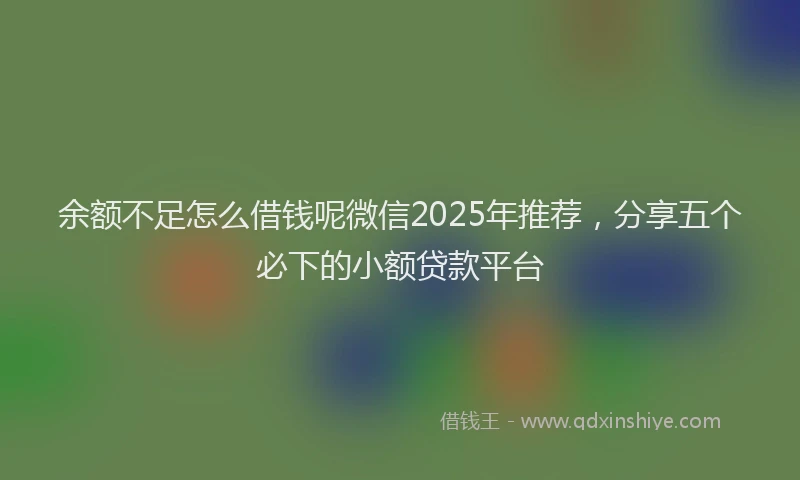 余额不足怎么借钱呢微信2025年推荐，分享五个必下的小额贷款平台