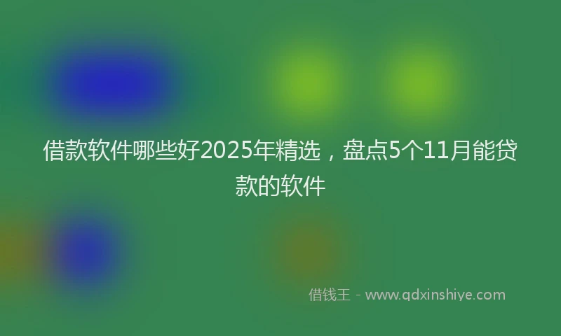 借款软件哪些好2025年精选，盘点5个11月能贷款的软件