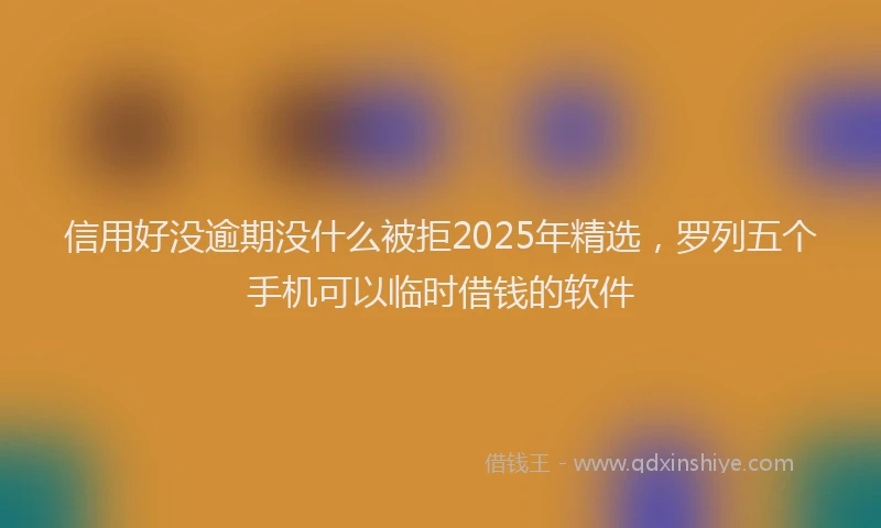 信用好没逾期没什么被拒2025年精选，罗列五个手机可以临时借钱的软件