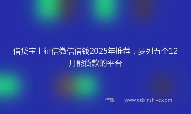 借贷宝上征信微信借钱2025年推荐，罗列五个12月能贷款的平台