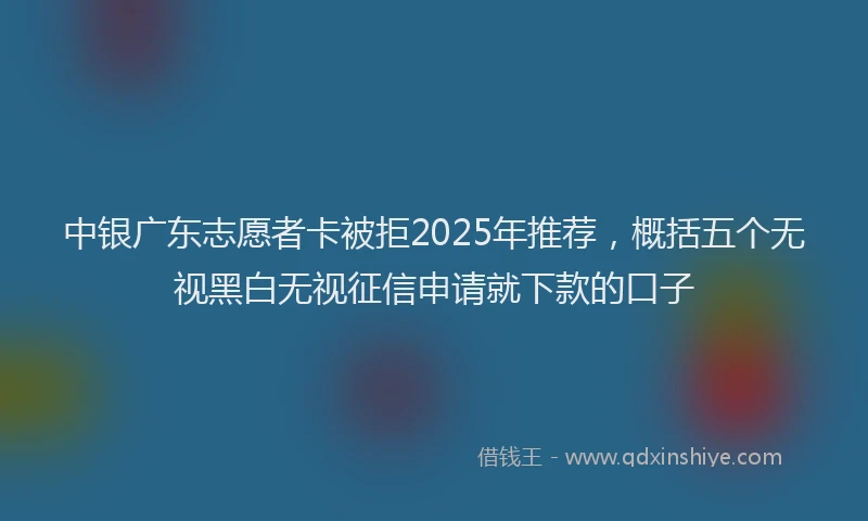 中银广东志愿者卡被拒2025年推荐，概括五个无视黑白无视征信申请就下款的口子