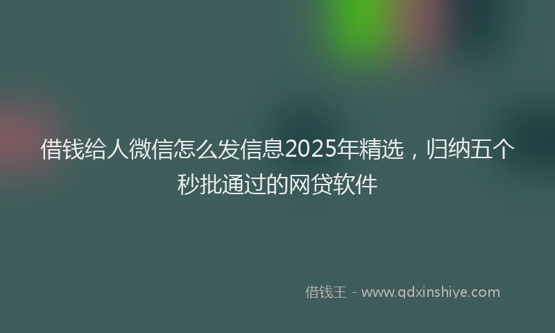 借钱给人微信怎么发信息2025年精选，归纳五个秒批通过的网贷软件