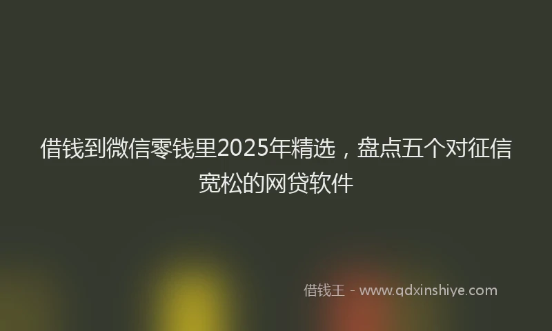 借钱到微信零钱里2025年精选，盘点五个对征信宽松的网贷软件
