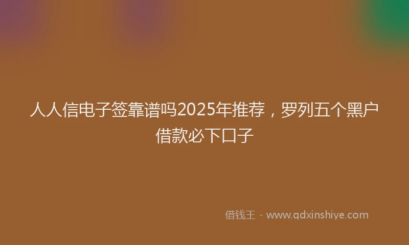 人人信电子签靠谱吗2025年推荐，罗列五个黑户借款必下口子