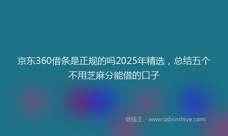 京东360借条是正规的吗2025年精选，总结五个不用芝麻分能借的口子