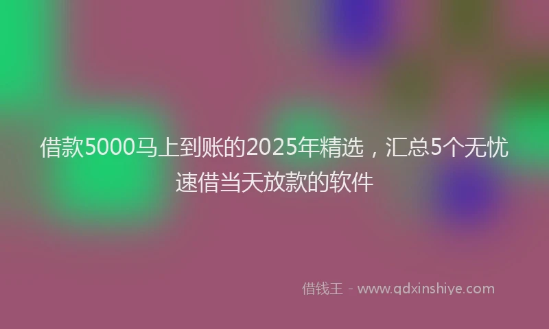 借款5000马上到账的2025年精选，汇总5个无忧速借当天放款的软件