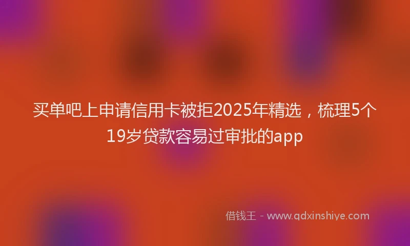 买单吧上申请信用卡被拒2025年精选，梳理5个19岁贷款容易过审批的app