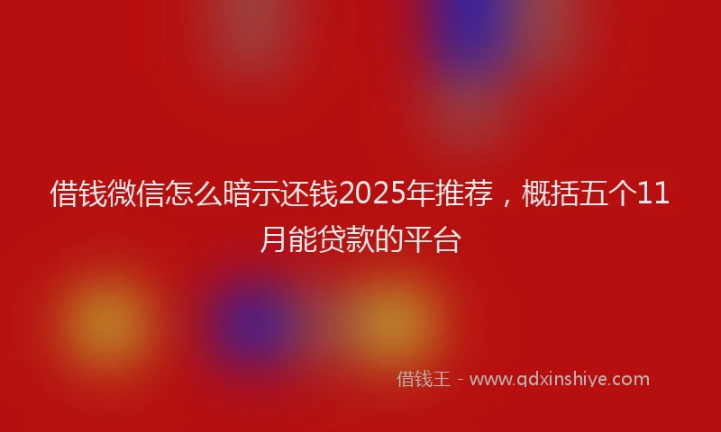 借钱微信怎么暗示还钱2025年推荐，概括五个11月能贷款的平台