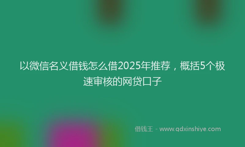 以微信名义借钱怎么借2025年推荐，概括5个极速审核的网贷口子