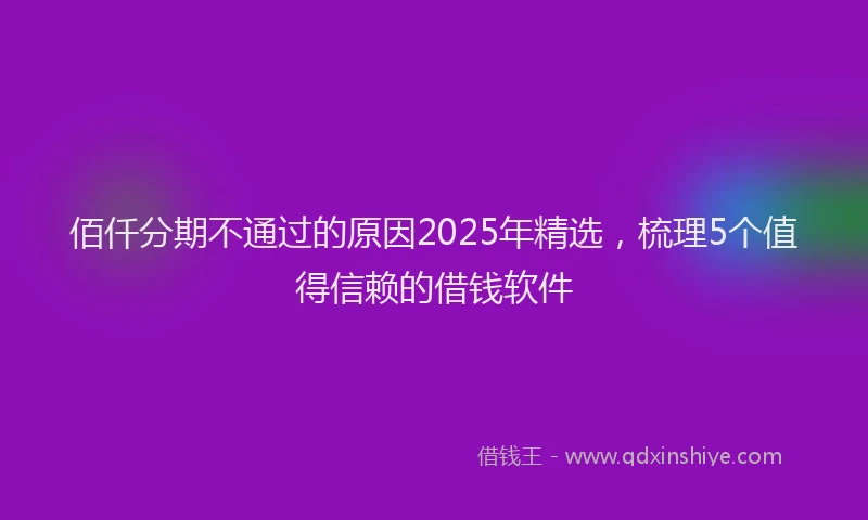 佰仟分期不通过的原因2025年精选，梳理5个值得信赖的借钱软件