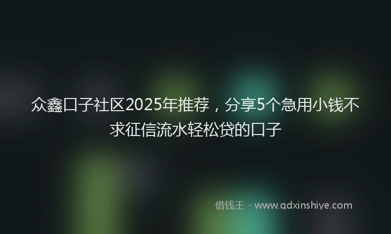 众鑫口子社区2025年推荐，分享5个急用小钱不求征信流水轻松贷的口子