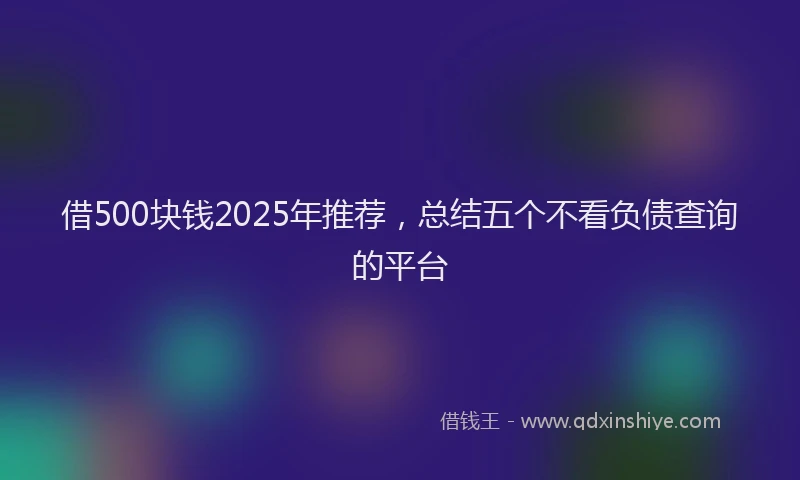 借500块钱2025年推荐，总结五个不看负债查询的平台