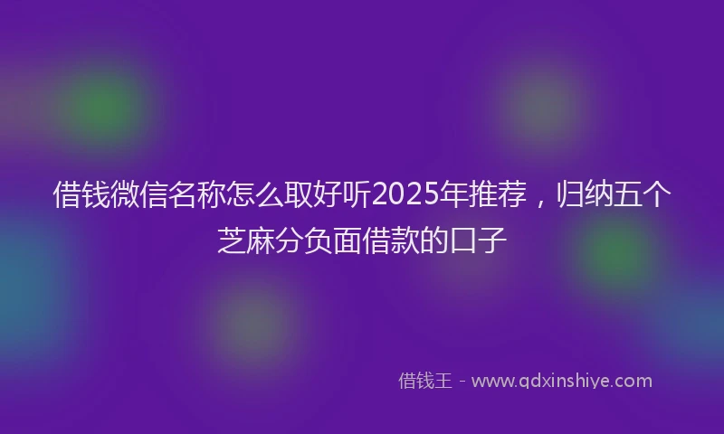 借钱微信名称怎么取好听2025年推荐，归纳五个芝麻分负面借款的口子