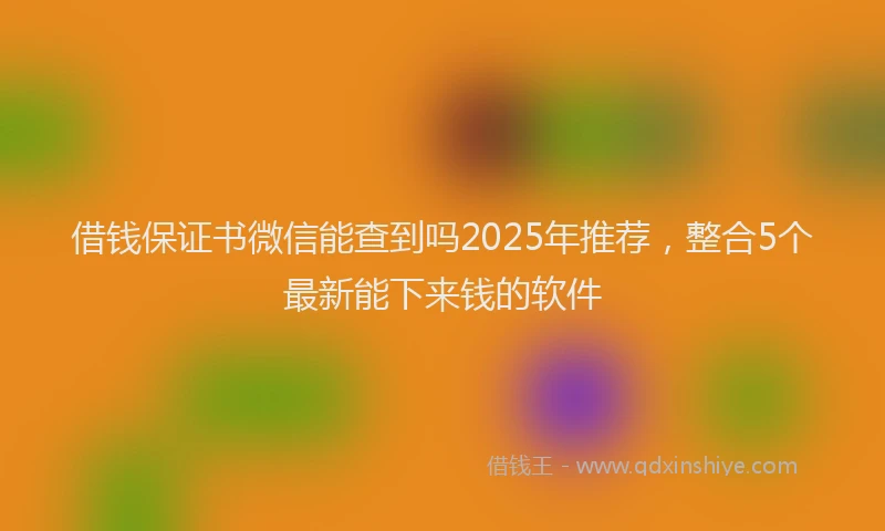 借钱保证书微信能查到吗2025年推荐，整合5个最新能下来钱的软件