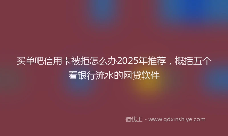 买单吧信用卡被拒怎么办2025年推荐，概括五个看银行流水的网贷软件