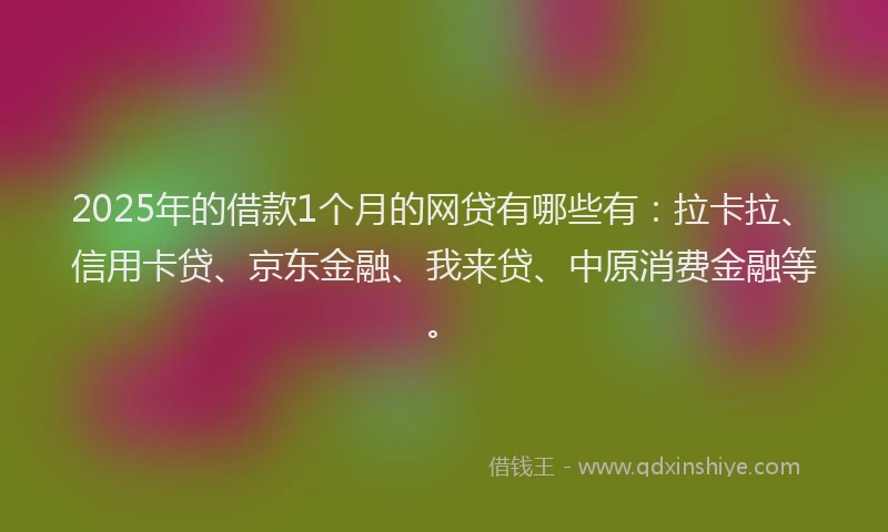 2025年的借款1个月的网贷有哪些有：拉卡拉、信用卡贷、京东金融、我来贷、中原消费金融等。