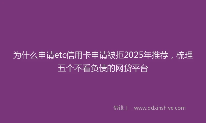 为什么申请etc信用卡申请被拒2025年推荐，梳理五个不看负债的网贷平台