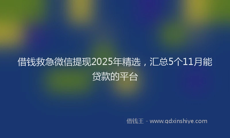 借钱救急微信提现2025年精选，汇总5个11月能贷款的平台