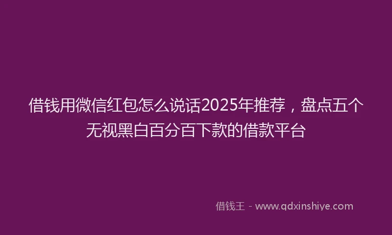 借钱用微信红包怎么说话2025年推荐，盘点五个无视黑白百分百下款的借款平台
