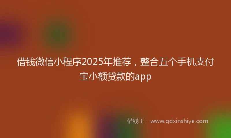 借钱微信小程序2025年推荐，整合五个手机支付宝小额贷款的app