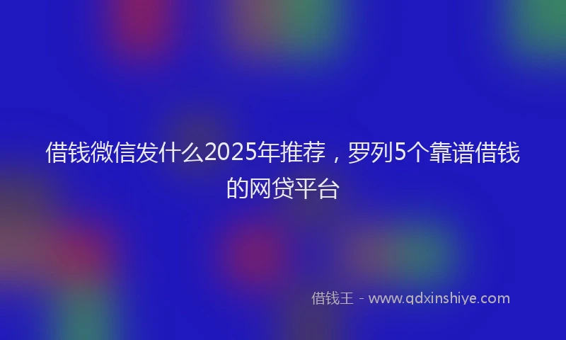 借钱微信发什么2025年推荐，罗列5个靠谱借钱的网贷平台