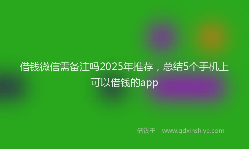 借钱微信需备注吗2025年推荐，总结5个手机上可以借钱的app