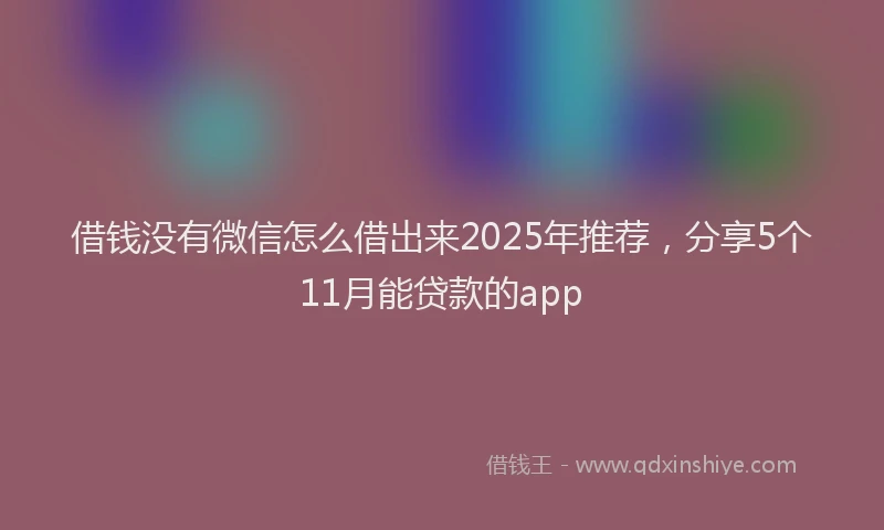 借钱没有微信怎么借出来2025年推荐，分享5个11月能贷款的app