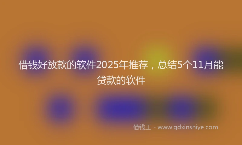 借钱好放款的软件2025年推荐，总结5个11月能贷款的软件