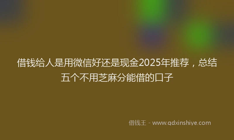 借钱给人是用微信好还是现金2025年推荐，总结五个不用芝麻分能借的口子