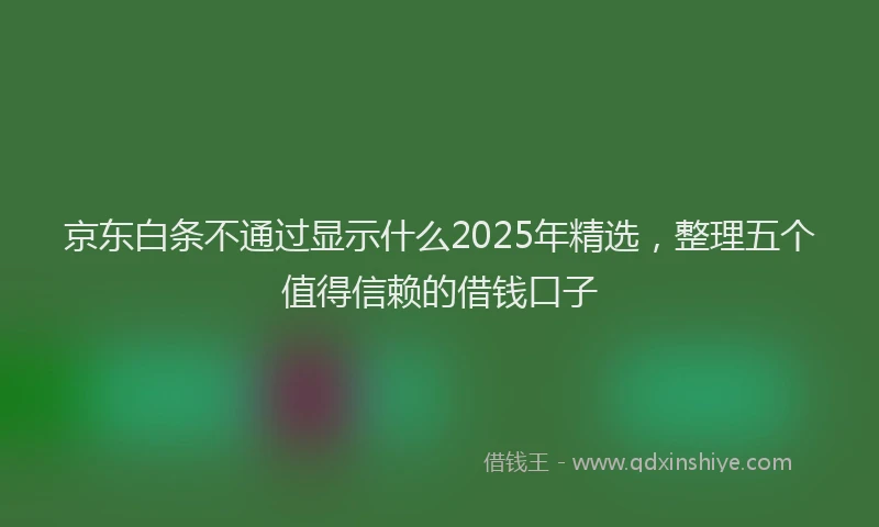 京东白条不通过显示什么2025年精选，整理五个值得信赖的借钱口子