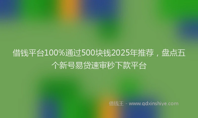借钱平台100%通过500块钱2025年推荐，盘点五个新号易贷速审秒下款平台