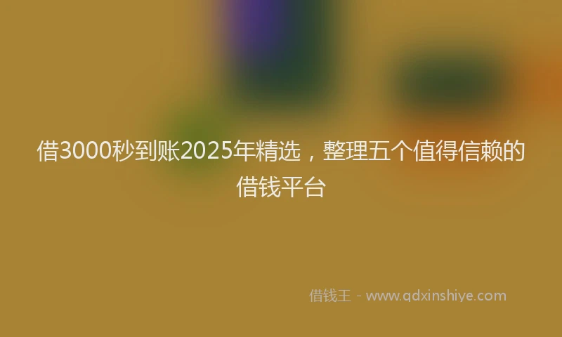 借3000秒到账2025年精选，整理五个值得信赖的借钱平台