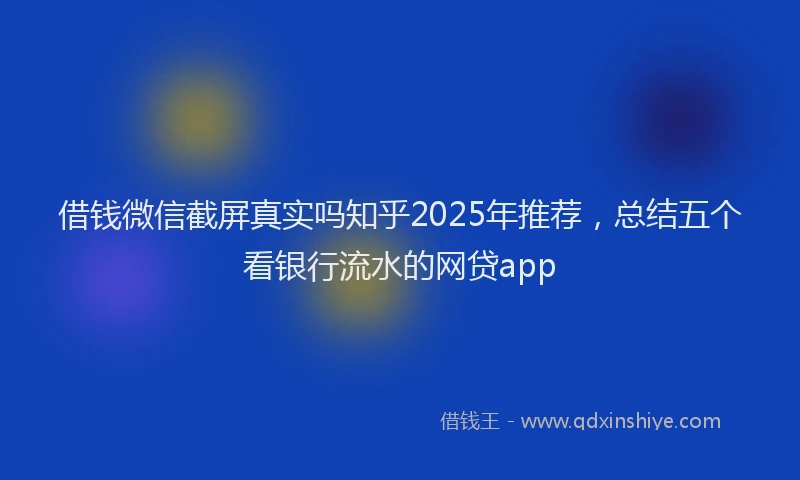 借钱微信截屏真实吗知乎2025年推荐，总结五个看银行流水的网贷app