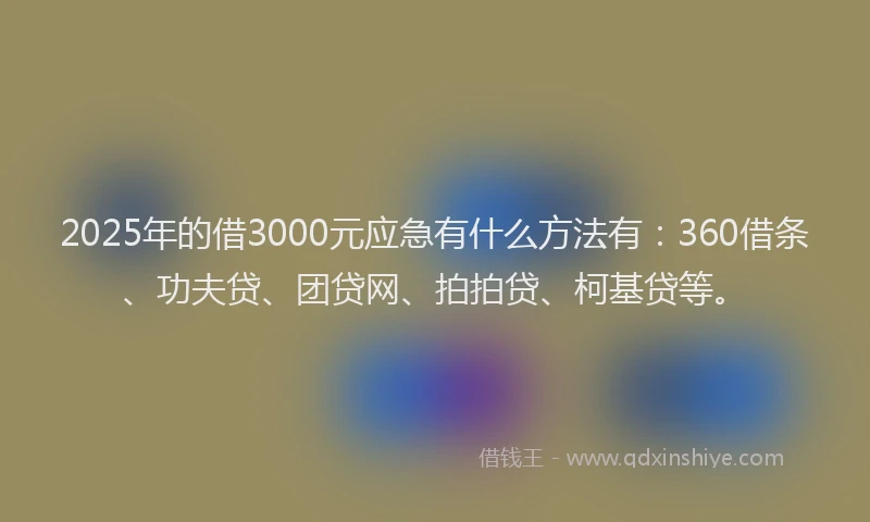 2025年的借3000元应急有什么方法有：360借条、功夫贷、团贷网、拍拍贷、柯基贷等。
