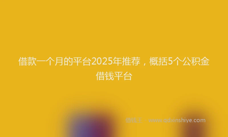 借款一个月的平台2025年推荐，概括5个公积金借钱平台