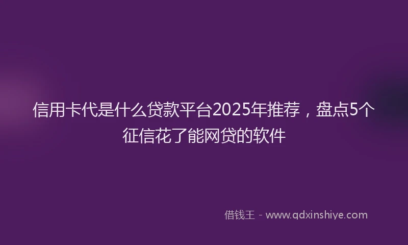 信用卡代是什么贷款平台2025年推荐，盘点5个征信花了能网贷的软件