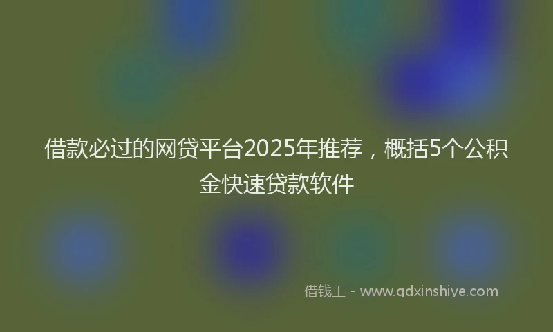 借款必过的网贷平台2025年推荐，概括5个公积金快速贷款软件