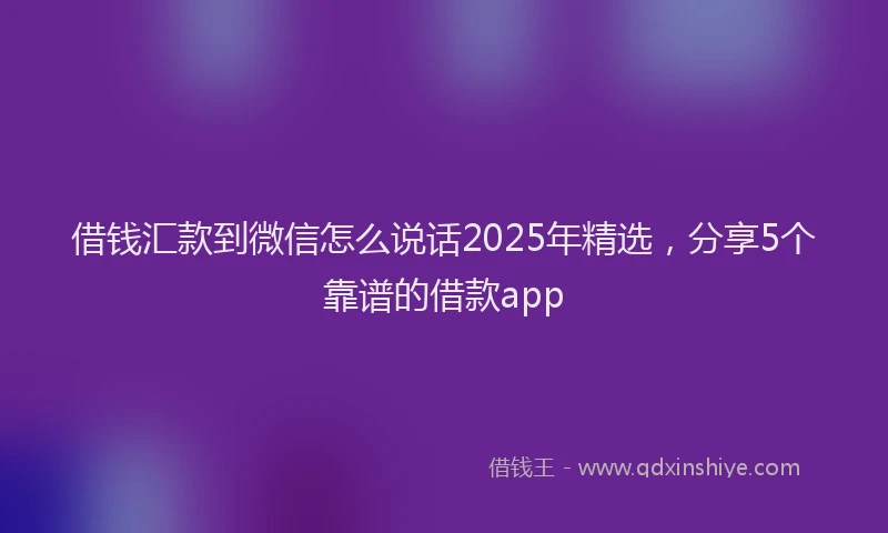 借钱汇款到微信怎么说话2025年精选，分享5个靠谱的借款app