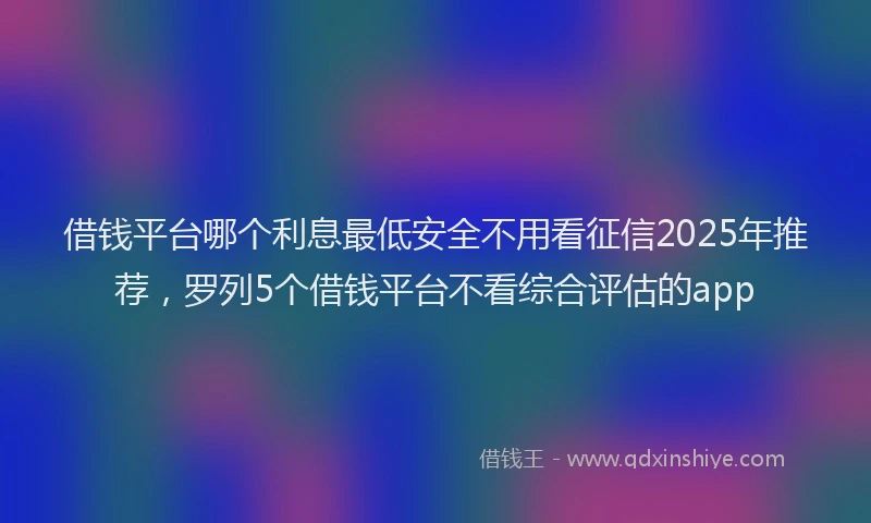 借钱平台哪个利息最低安全不用看征信2025年推荐，罗列5个借钱平台不看综合评估的app