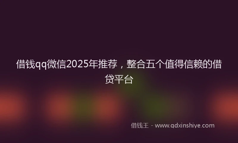 借钱qq微信2025年推荐，整合五个值得信赖的借贷平台