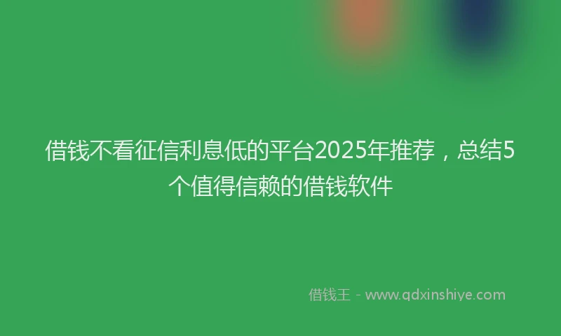 借钱不看征信利息低的平台2025年推荐，总结5个值得信赖的借钱软件