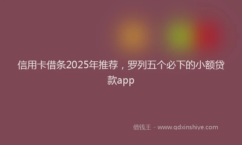 信用卡借条2025年推荐，罗列五个必下的小额贷款app