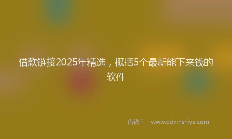 借款链接2025年精选，概括5个最新能下来钱的软件