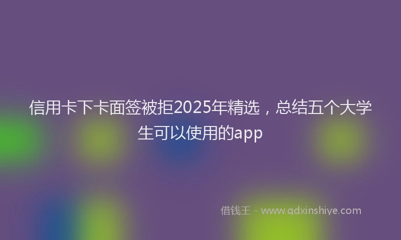 信用卡下卡面签被拒2025年精选，总结五个大学生可以使用的app