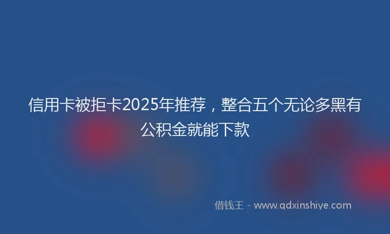 信用卡被拒卡2025年推荐，整合五个无论多黑有公积金就能下款