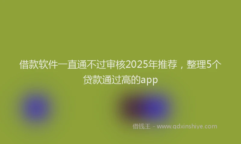 借款软件一直通不过审核2025年推荐，整理5个贷款通过高的app