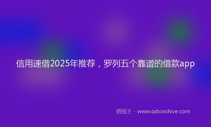 信用速借2025年推荐，罗列五个靠谱的借款app