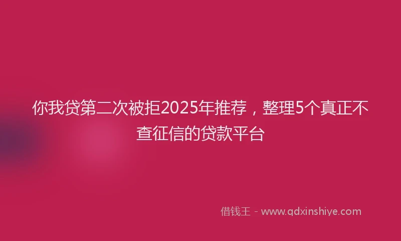 你我贷第二次被拒2025年推荐，整理5个真正不查征信的贷款平台